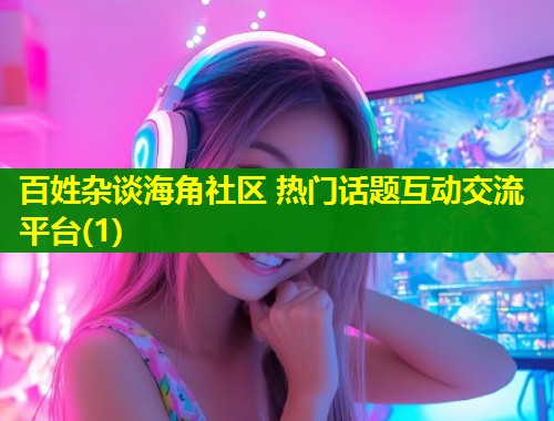 百姓杂谈海角社区 热门话题互动交流平台(1)  第1张