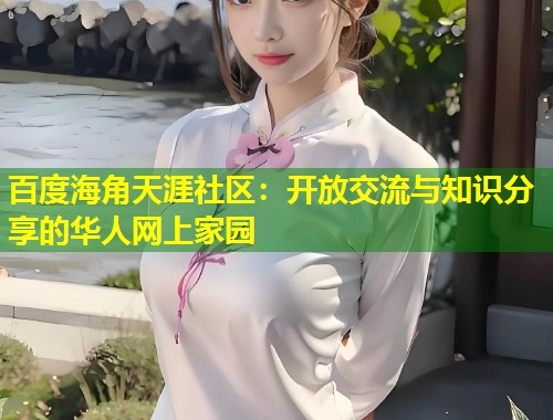 百度海角天涯社区：开放交流与知识分享的华人网上家园  第1张