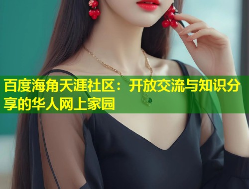 百度海角天涯社区：开放交流与知识分享的华人网上家园  第2张