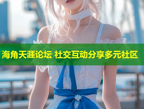 海角天涯论坛 社交互动分享多元社区  第1张