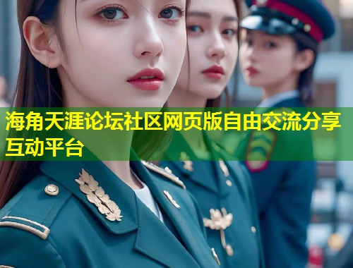 海角天涯论坛社区网页版自由交流分享互动平台  第1张