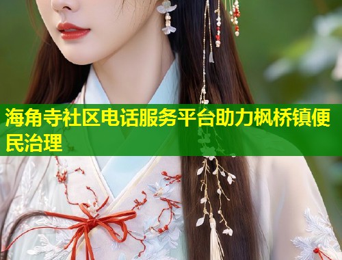 海角寺社区电话服务平台助力枫桥镇便民治理  第2张