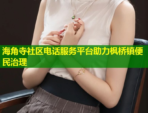海角寺社区电话服务平台助力枫桥镇便民治理  第1张