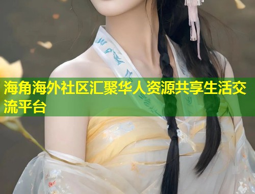 海角海外社区汇聚华人资源共享生活交流平台  第1张