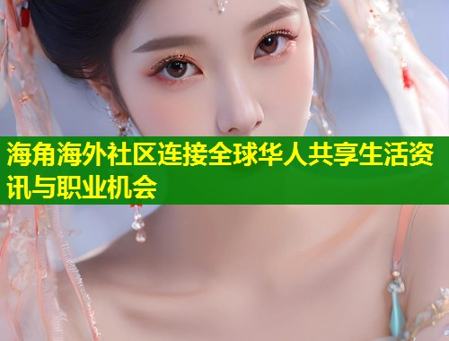 海角海外社区连接全球华人共享生活资讯与职业机会  第1张