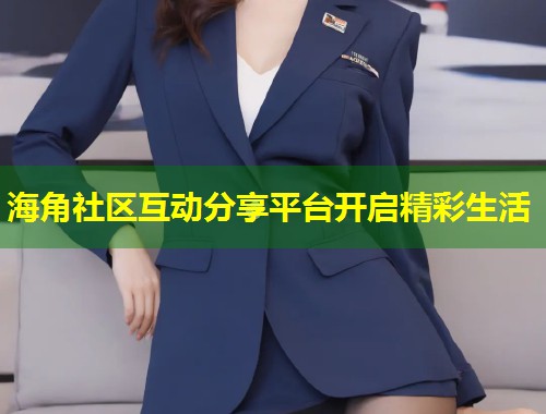 海角社区互动分享平台开启精彩生活  第1张