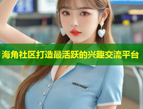 海角社区打造最活跃的兴趣交流平台  第1张