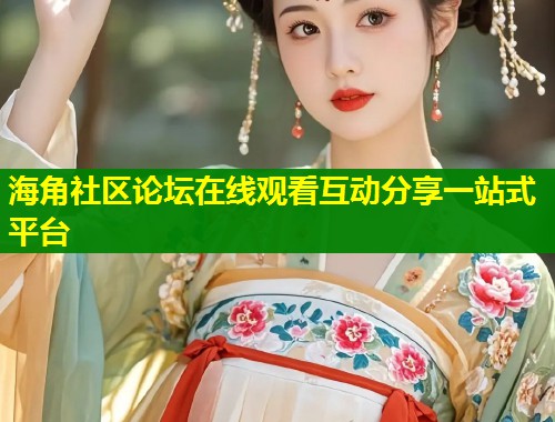 海角社区论坛在线观看互动分享一站式平台  第1张