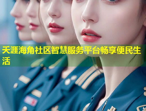 夭涯海角社区智慧服务平台畅享便民生活  第1张