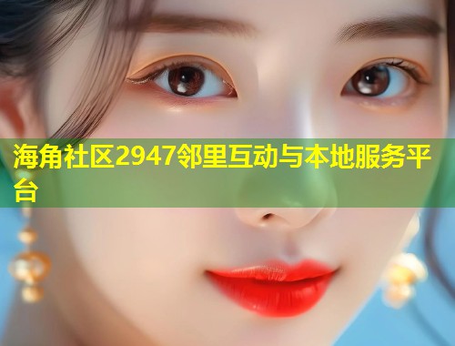 海角社区2947邻里互动与本地服务平台  第1张