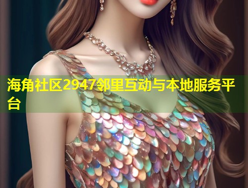海角社区2947邻里互动与本地服务平台  第2张