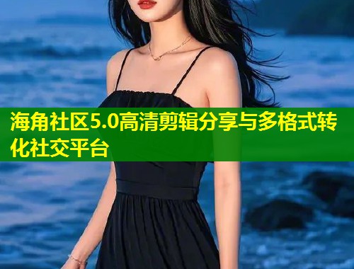 海角社区5.0高清剪辑分享与多格式转化社交平台  第1张