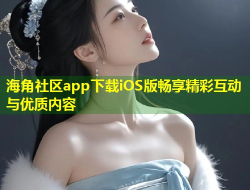海角社区app下载iOS版畅享精彩互动与优质内容  第1张