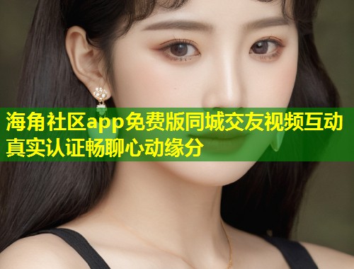 海角社区app免费版同城交友视频互动真实认证畅聊心动缘分  第1张