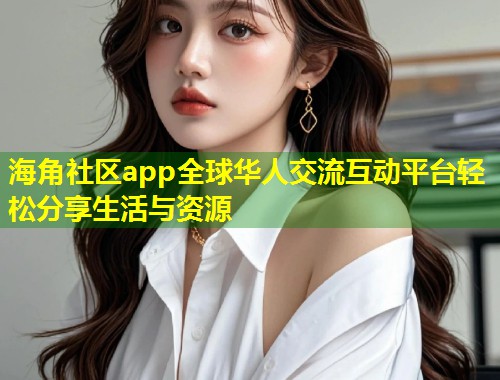 海角社区app全球华人交流互动平台轻松分享生活与资源  第1张