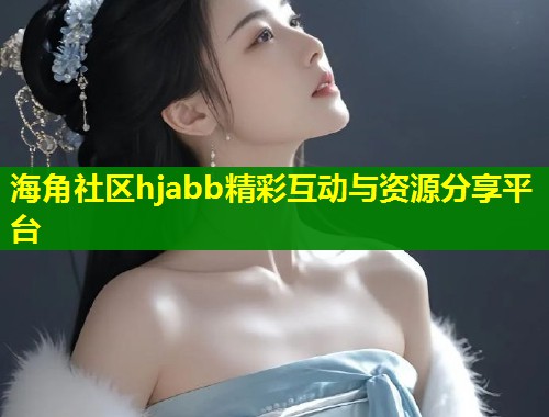 海角社区hjabb精彩互动与资源分享平台  第1张