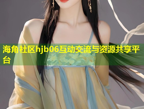 海角社区hjb06互动交流与资源共享平台  第1张