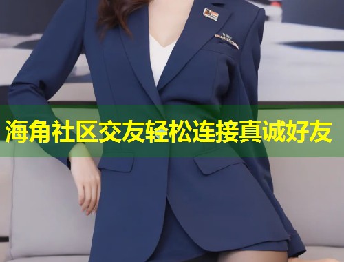 海角社区交友轻松连接真诚好友  第1张