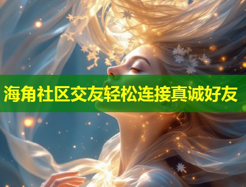 海角社区交友轻松连接真诚好友  第2张