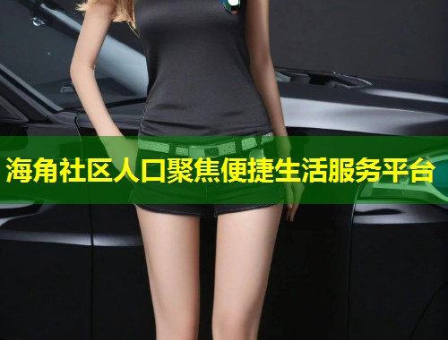 海角社区人口聚焦便捷生活服务平台  第1张