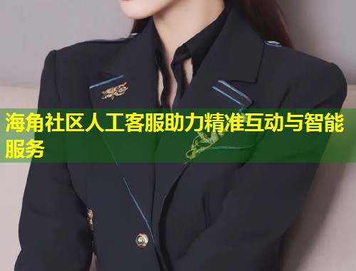 海角社区人工客服助力精准互动与智能服务  第1张
