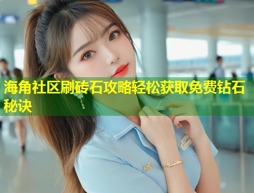 海角社区刷砖石攻略轻松获取免费钻石秘诀  第1张