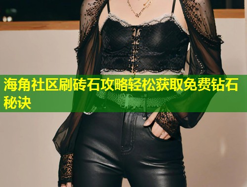 海角社区刷砖石攻略轻松获取免费钻石秘诀  第2张