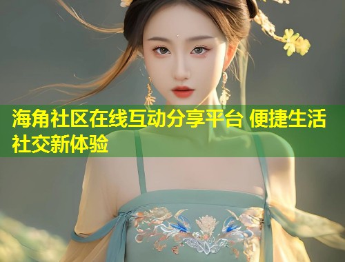 海角社区在线互动分享平台 便捷生活社交新体验  第1张