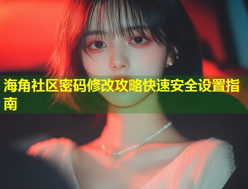 海角社区密码修改攻略快速安全设置指南  第1张