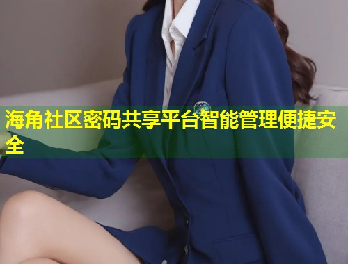 海角社区密码共享平台智能管理便捷安全  第2张
