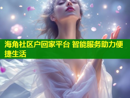 海角社区户回家平台 智能服务助力便捷生活  第1张
