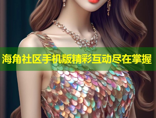 海角社区手机版精彩互动尽在掌握  第1张
