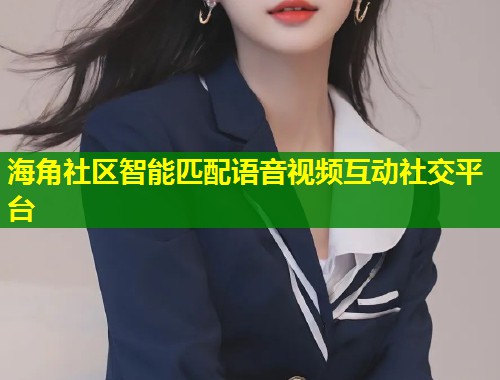 海角社区智能匹配语音视频互动社交平台  第1张
