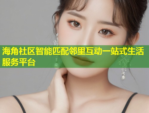 海角社区智能匹配邻里互动一站式生活服务平台  第1张