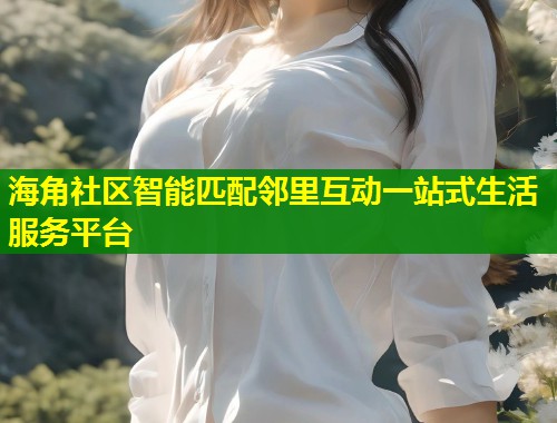 海角社区智能匹配邻里互动一站式生活服务平台  第2张
