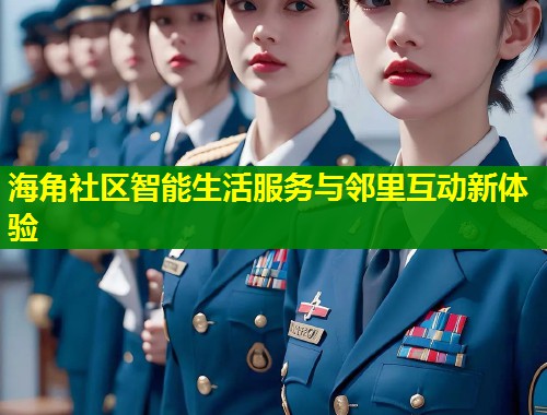 海角社区智能生活服务与邻里互动新体验  第1张