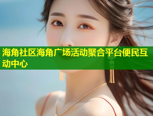 海角社区海角广场活动聚合平台便民互动中心  第1张