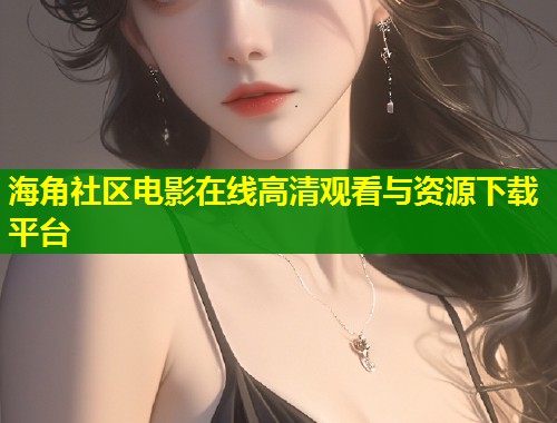 海角社区电影在线高清观看与资源下载平台  第1张