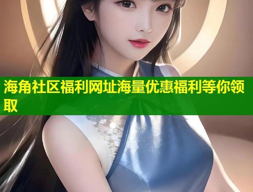 海角社区福利网址海量优惠福利等你领取  第1张