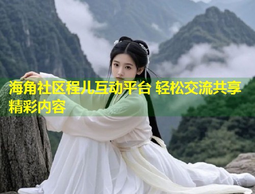 海角社区程儿互动平台 轻松交流共享精彩内容  第1张
