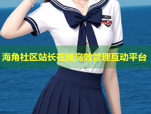 海角社区站长在线高效管理互动平台  第1张