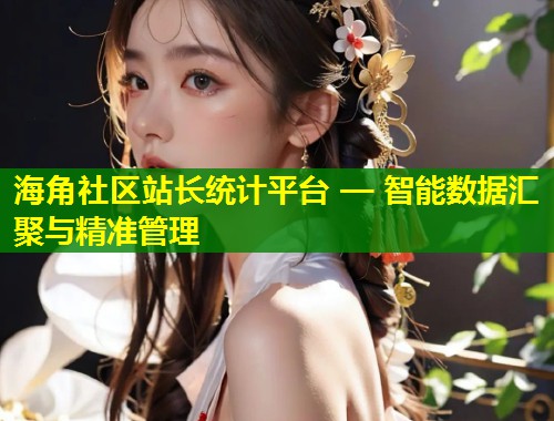 海角社区站长统计平台 — 智能数据汇聚与精准管理  第1张