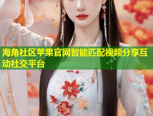 海角社区苹果官网智能匹配视频分享互动社交平台  第1张