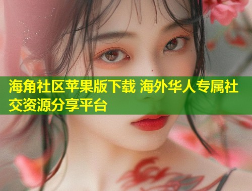 海角社区苹果版下载 海外华人专属社交资源分享平台  第1张