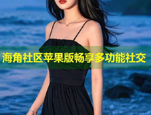 海角社区苹果版畅享多功能社交  第1张