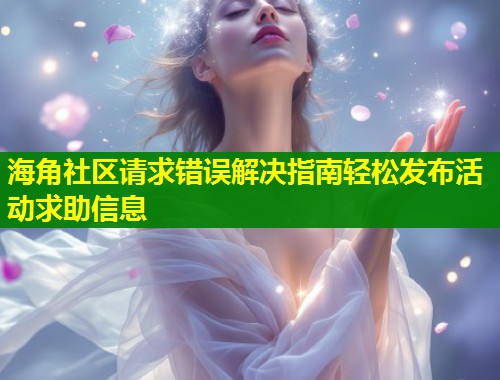 海角社区请求错误解决指南轻松发布活动求助信息  第1张