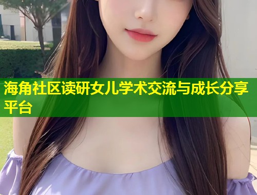 海角社区读研女儿学术交流与成长分享平台  第1张
