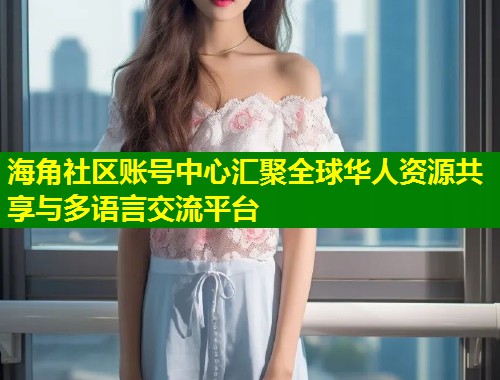 海角社区账号中心汇聚全球华人资源共享与多语言交流平台  第1张