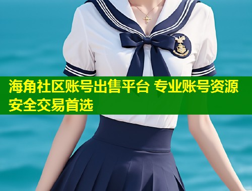 海角社区账号出售平台 专业账号资源安全交易首选  第2张