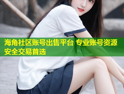 海角社区账号出售平台 专业账号资源安全交易首选  第1张